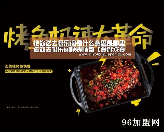 把你送去极乐阁是什么意思是哪里 送你去极乐阁梗表情包【爱游戏真人】(图1) 爱游戏真人