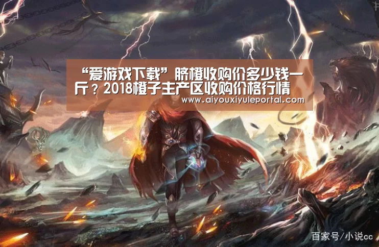 “爱游戏下载”脐橙收购价多少钱一斤?2018橙子主产区收购价格行情(图2) 爱游戏下载