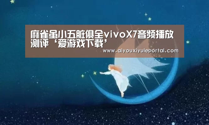 麻雀虽小五脏俱全vivoX7音频播放测评‘爱游戏下载’(图2) 爱游戏下载