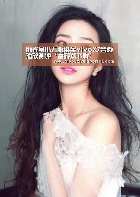 麻雀虽小五脏俱全vivoX7音频播放测评‘爱游戏下载’(图4) 爱游戏百家乐