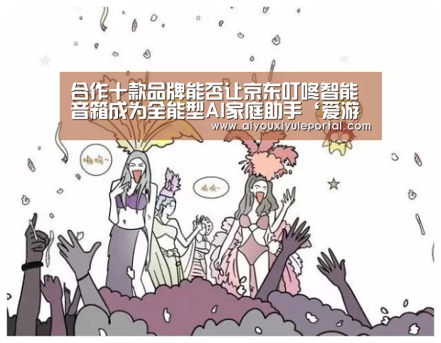 合作十款品牌能否让京东叮咚智能音箱成为全能型AI家庭助手‘爱游戏真人’(图1) 爱游戏百家乐