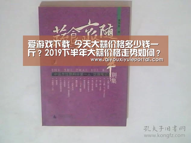 爱游戏下载_今天大蒜价格多少钱一斤?2019下半年大蒜价格走势如何?(图1) 爱游戏百家乐
