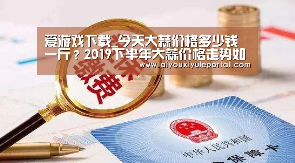 爱游戏下载_今天大蒜价格多少钱一斤?2019下半年大蒜价格走势如何?(图2) 爱游戏娱乐