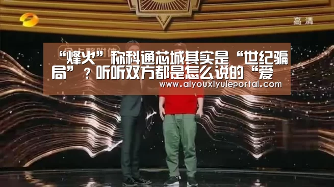 “烽火”称科通芯城其实是“世纪骗局”?听听双方都是怎么说的“爱游戏下载”(图1) 爱游戏下载