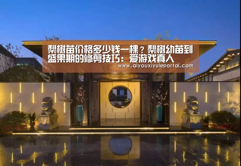 梨树苗价格多少钱一棵?梨树幼苗到盛果期的修剪技巧:爱游戏真人(图4) 爱游戏下载