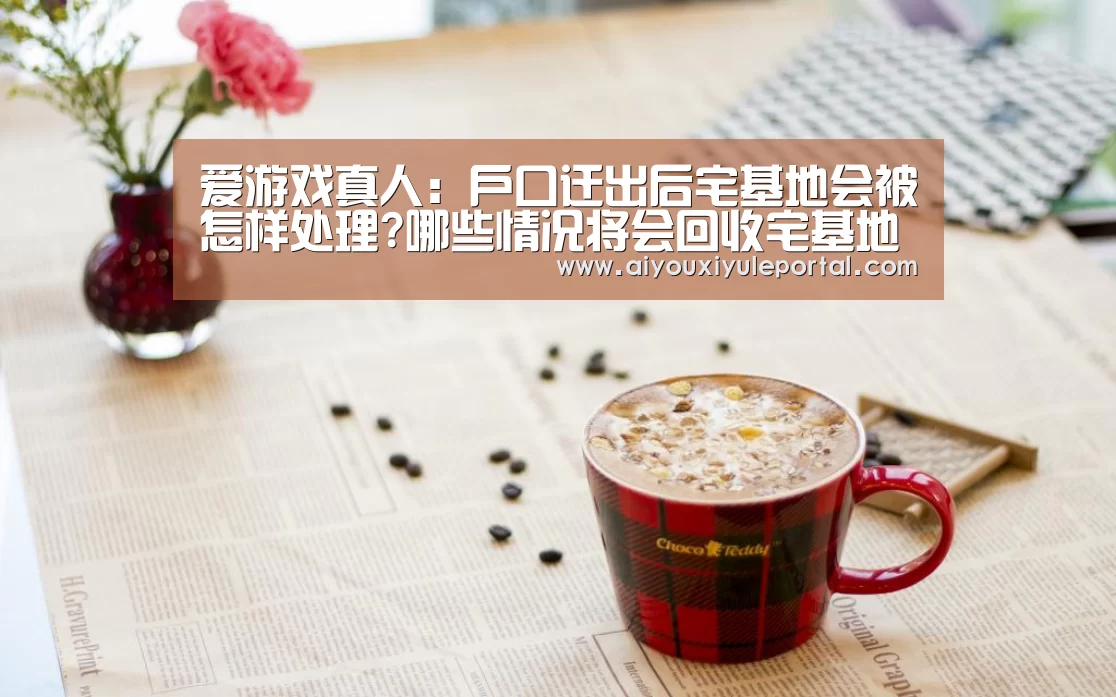 爱游戏真人:户口迁出后宅基地会被怎样处理?哪些情况将会回收宅基地?(图4) 爱游戏百家乐