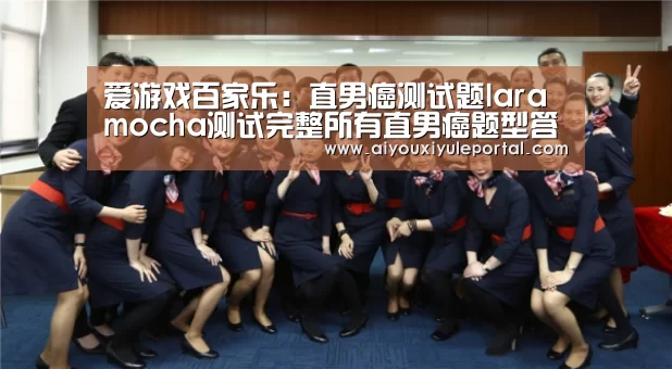 爱游戏百家乐:直男癌测试题laramocha测试完整所有直男癌题型答案详解图(图1) 爱游戏真人