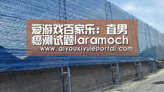 爱游戏百家乐:直男癌测试题laramocha测试完整所有直男癌题型答案详解图(图2) 爱游戏百家乐